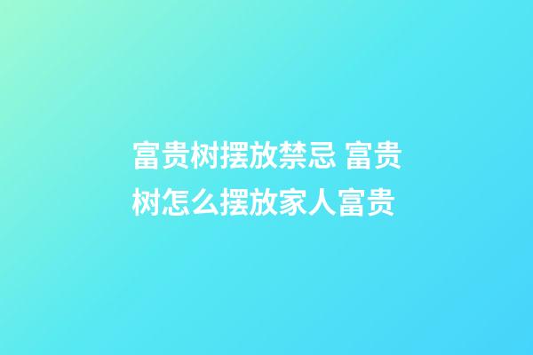 富贵树摆放禁忌 富贵树怎么摆放家人富贵